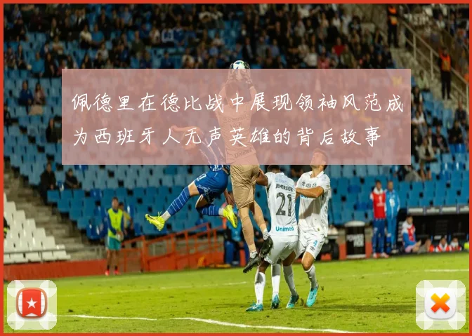 佩德里在德比战中展现领袖风范成为西班牙人无声英雄的背后故事