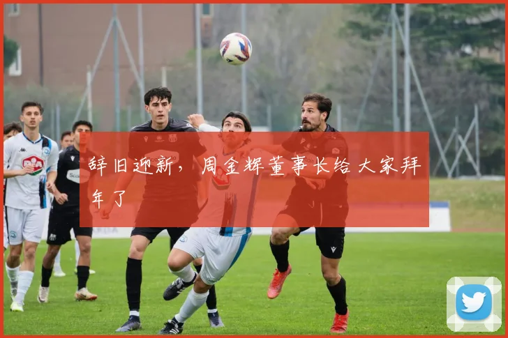 辞旧迎新，周金辉董事长给大家拜年了