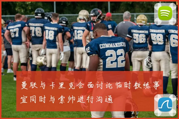 曼联与卡里克会面讨论临时教练事宜同时与索帅进行沟通