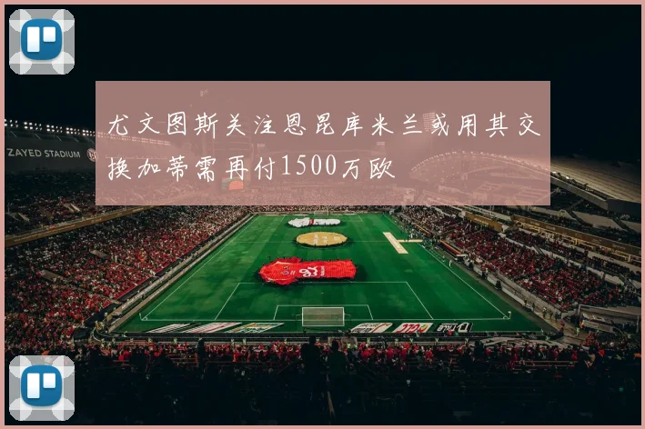 尤文图斯关注恩昆库米兰或用其交换加蒂需再付1500万欧