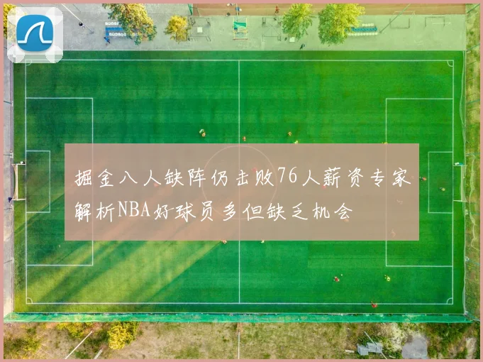 掘金八人缺阵仍击败76人薪资专家解析NBA好球员多但缺乏机会
