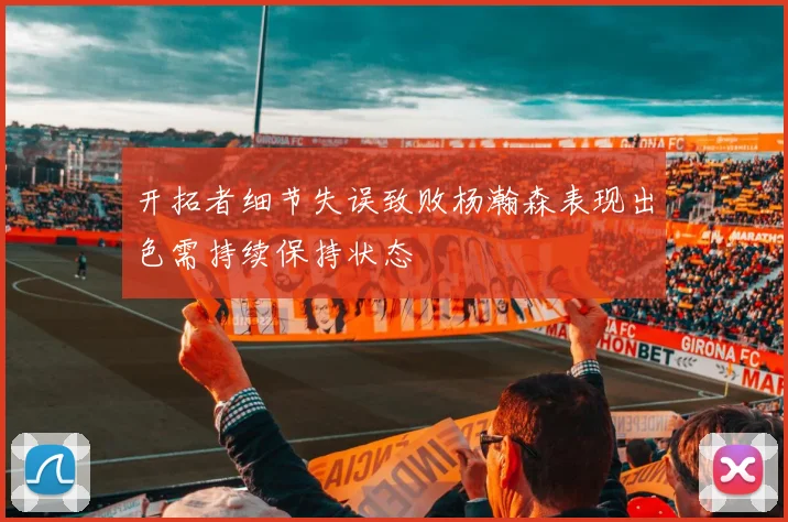 开拓者细节失误致败杨瀚森表现出色需持续保持状态