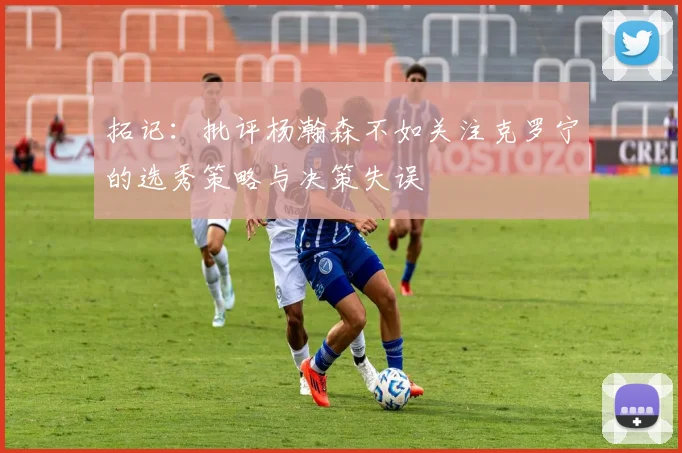 拓记：批评杨瀚森不如关注克罗宁的选秀策略与决策失误