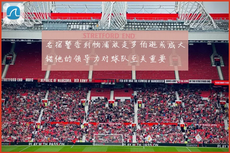 名宿警告利物浦放走罗伯逊或成大错他的领导力对球队至关重要