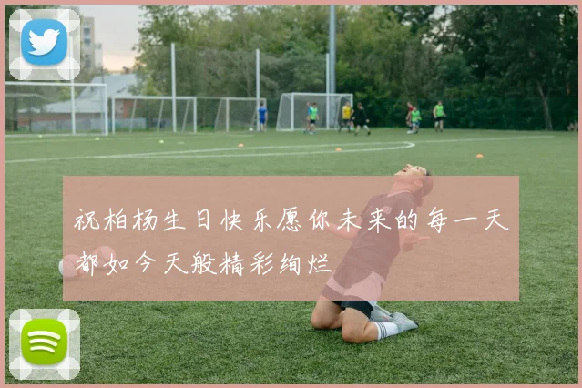 祝柏杨生日快乐愿你未来的每一天都如今天般精彩绚烂