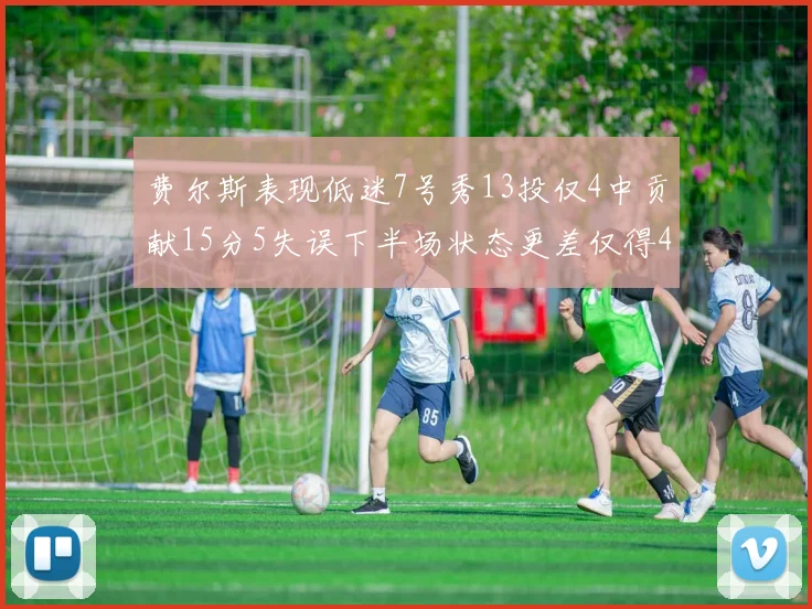 费尔斯表现低迷7号秀13投仅4中贡献15分5失误下半场状态更差仅得4分
