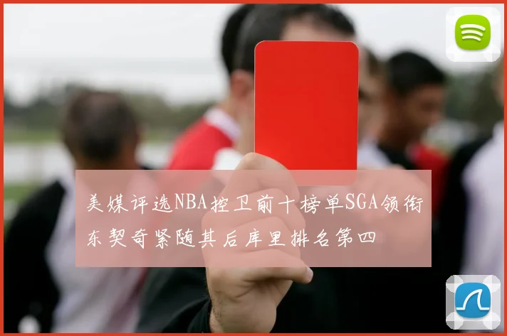 美媒评选NBA控卫前十榜单SGA领衔东契奇紧随其后库里排名第四
