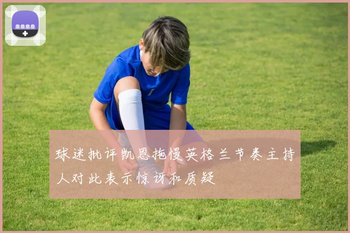 球迷批评凯恩拖慢英格兰节奏主持人对此表示惊讶和质疑