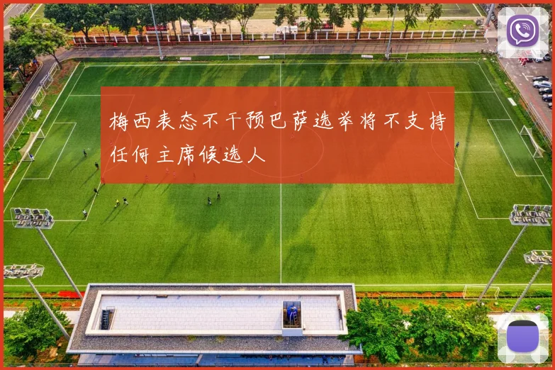 梅西表态不干预巴萨选举将不支持任何主席候选人