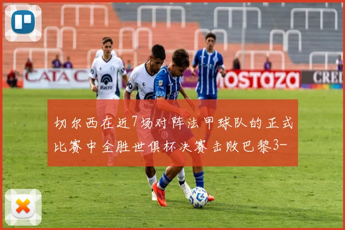 切尔西在近7场对阵法甲球队的正式比赛中全胜世俱杯决赛击败巴黎3-0