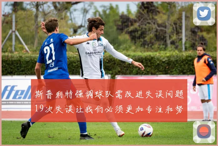斯普利特强调球队需改进失误问题19次失误让我们必须更加专注和努力
