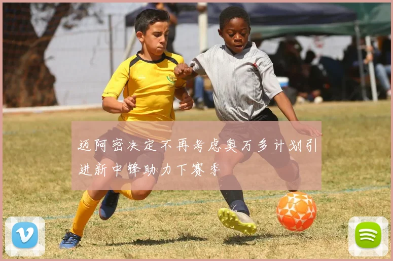 迈阿密决定不再考虑奥万多计划引进新中锋助力下赛季