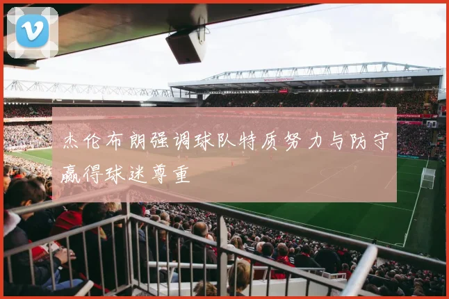 杰伦布朗强调球队特质努力与防守赢得球迷尊重