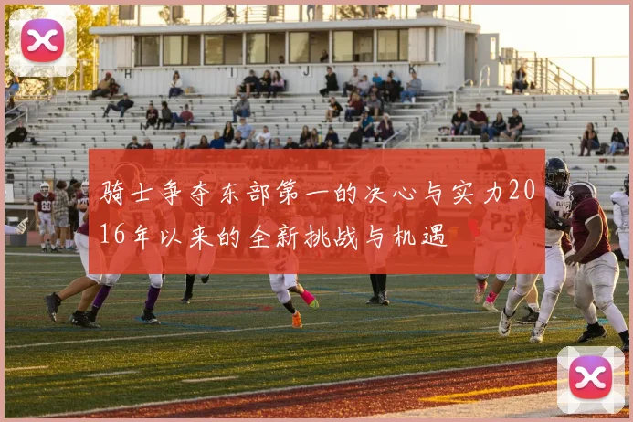 骑士争夺东部第一的决心与实力2016年以来的全新挑战与机遇