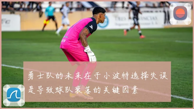 勇士队的未来在于小波特选择失误是导致球队衰落的关键因素