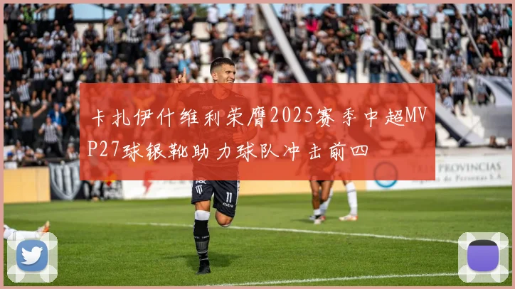 卡扎伊什维利荣膺2025赛季中超MVP27球银靴助力球队冲击前四