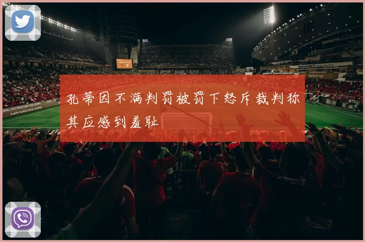 孔蒂因不满判罚被罚下怒斥裁判称其应感到羞耻