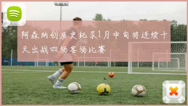 阿森纳创历史纪录1月中旬将连续十天出战四场客场比赛