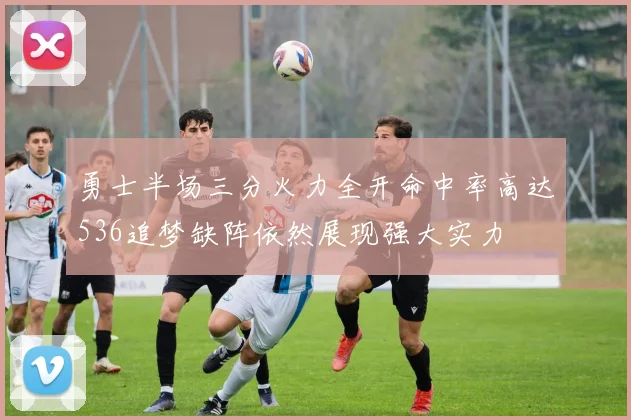 勇士半场三分火力全开命中率高达536追梦缺阵依然展现强大实力