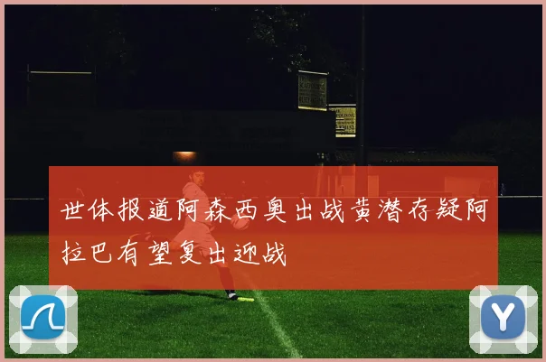 世体报道阿森西奥出战黄潜存疑阿拉巴有望复出迎战