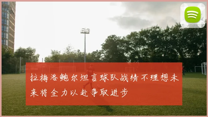 拉梅洛鲍尔坦言球队战绩不理想未来将全力以赴争取进步