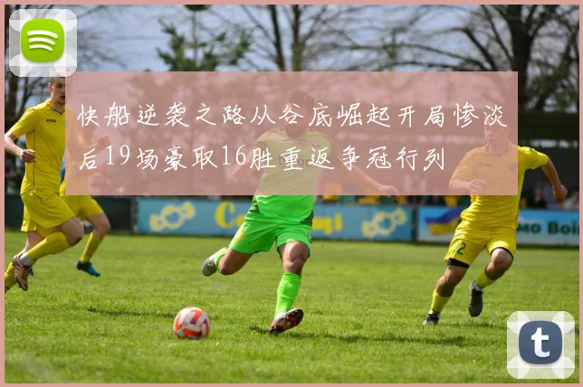 快船逆袭之路从谷底崛起开局惨淡后19场豪取16胜重返争冠行列