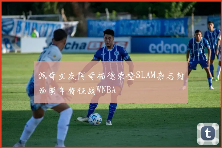 佩奇女友阿奇福德荣登SLAM杂志封面明年将征战WNBA
