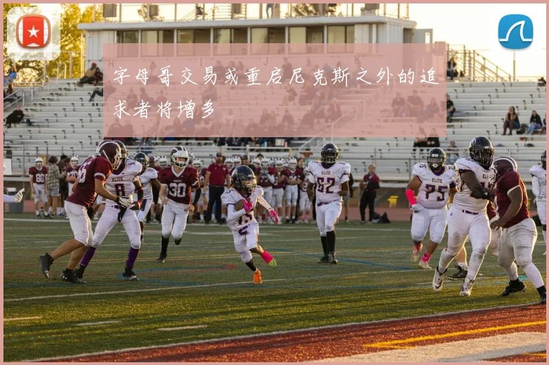 字母哥交易或重启尼克斯之外的追求者将增多