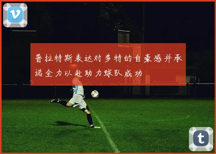 普拉特斯表达对多特的自豪感并承诺全力以赴助力球队成功