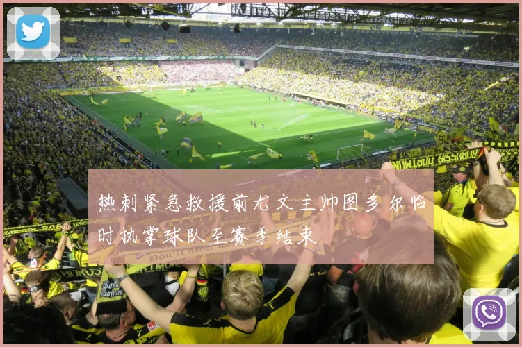 热刺紧急救援前尤文主帅图多尔临时执掌球队至赛季结束