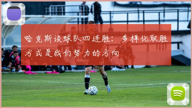哈克斯谈球队四连胜：多样化取胜方式是我们努力的方向